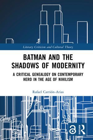 Batman and the Shadows of Modernity : A Critical Genealogy on Contemporary Hero in the Age of Nihilism - Rafael Carrión-Arias