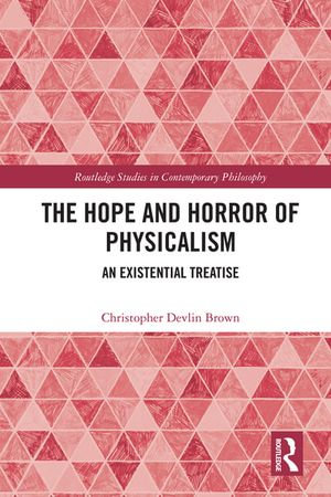 The Hope and Horror of Physicalism : An Existential Treatise - Christopher Devlin Brown