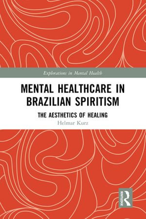 Mental Healthcare in Brazilian Spiritism : The Aesthetics of Healing - Helmar Kurz