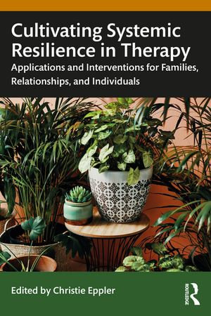 Cultivating Systemic Resilience in Therapy : Applications and Interventions for Families, Relationships, and Individuals - Christie Eppler