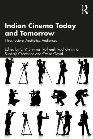 Indian Cinema Today and Tomorrow : Infrastructure, Aesthetics, Audiences - S. V. Srinivas