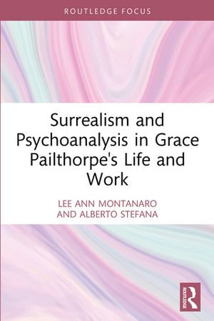 Surrealism and Psychoanalysis in Grace Pailthorpe's Life and Work - Lee Ann Montanaro