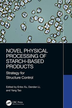 Novel Physical Processing of Starch-Based Products : Strategy for Structure Control - Enbo Xu