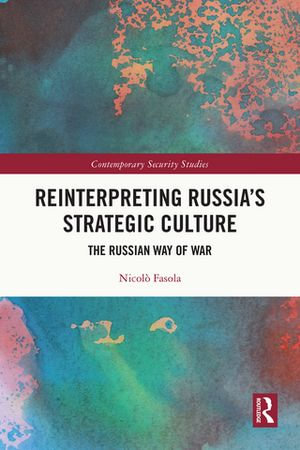 Reinterpreting Russia's Strategic Culture : The Russian Way of War - Nicolò Fasola