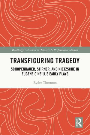 Transfiguring Tragedy : Schopenhauer, Stirner, and Nietzsche in Eugene O'Neill's Early Plays - Ryder Thornton