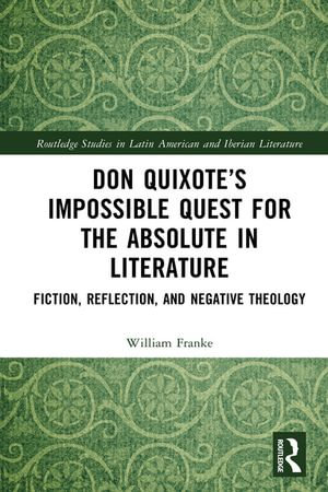 Don Quixote's Impossible Quest for the Absolute in Literature : Fiction, Reflection, and Negative Theology - William Franke