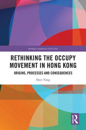 Rethinking the Occupy Movement in Hong Kong : Origins, Processes and Consequences - Shen Yang