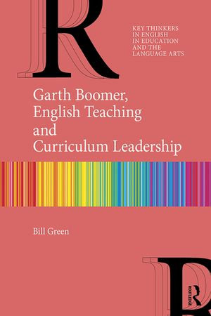 Garth Boomer, English Teaching and Curriculum Leadership : Key Thinkers in English in Education and the Language Arts - Bill Green