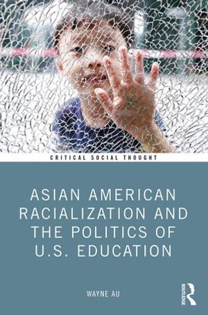 Asian American Racialization and the Politics of U.S. Education : Critical Social Thought - Wayne Au