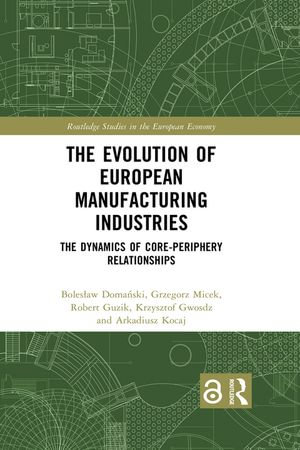 The Evolution of European Manufacturing Industries : The Dynamics of Core-Periphery Relationships - Boles?aw Doma?ski