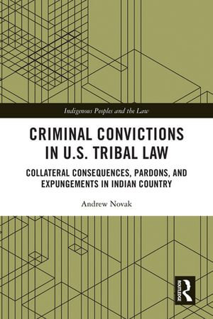 Criminal Convictions in U.S. Tribal Law : Collateral Consequences, Pardons, and Expungements in Indian Country - Andrew Novak