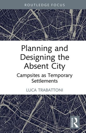 Planning and Designing the Absent City : Campsites as Temporary Settlements - Luca Trabattoni