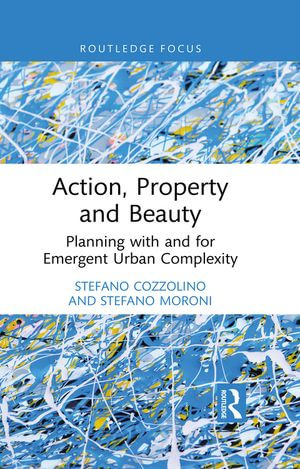 Action, Property and Beauty : Planning with and for Emergent Urban Complexity - Stefano Cozzolino