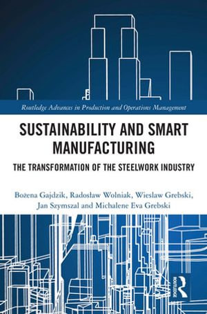 Sustainability and Smart Manufacturing : The Transformation of the Steelwork Industry - Bo?ena Gajdzik