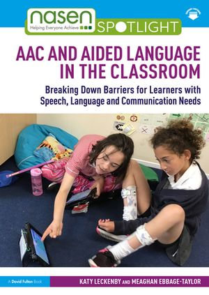 AAC and Aided Language in the Classroom : Breaking Down Barriers for Learners with Speech, Language and Communication Needs - Katy Leckenby