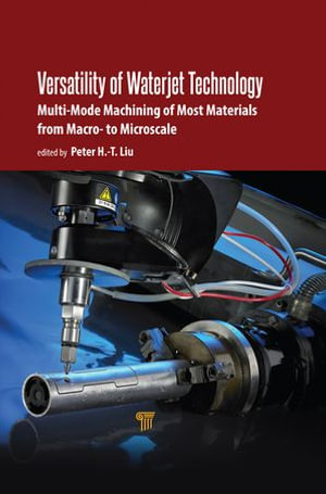 Versatility of Waterjet Technology : Machining Materials from Macro- to Microscale - Peter H.-T. Liu