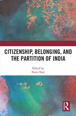 Citizenship, Belonging, and the Partition of India - Neeti Nair