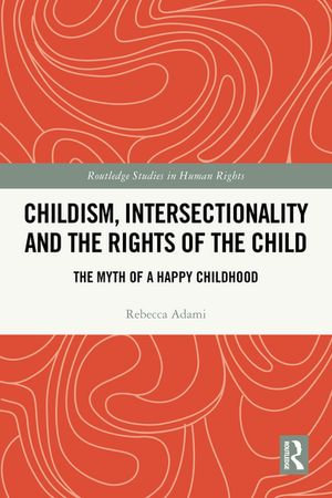 Childism, Intersectionality and the Rights of the Child : The Myth of a Happy Childhood - Rebecca Adami
