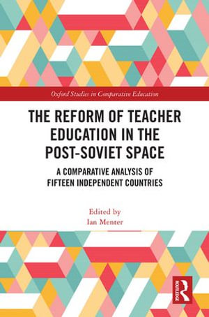 The Reform of Teacher Education in the Post-Soviet Space : A Comparative Analysis of Fifteen Independent Countries - Ian Menter