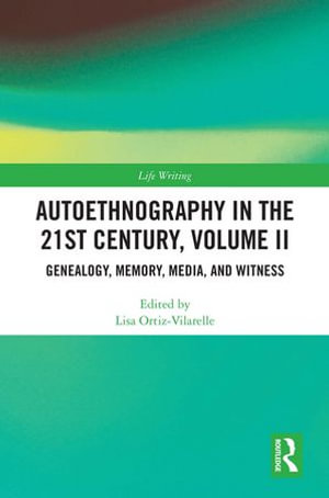 Autoethnography in the 21st Century, Volume II : Genealogy, Memory, Media, Witness - Lisa Ortiz-Vilarelle