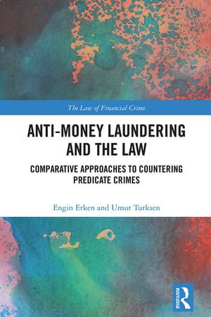 Anti-Money Laundering and the Law : Comparative Approaches to Countering Predicate Crimes - Engin Erken