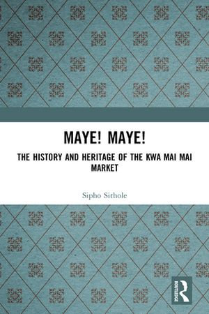 Maye! Maye! : The History and Heritage of the Kwa Mai Mai Market - Sipho Sithole