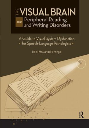 The Visual Brain and Peripheral Reading and Writing Disorders : A Guide to Visual System Dysfunction for Speech-Language Pathologists - Heidi Heeringa