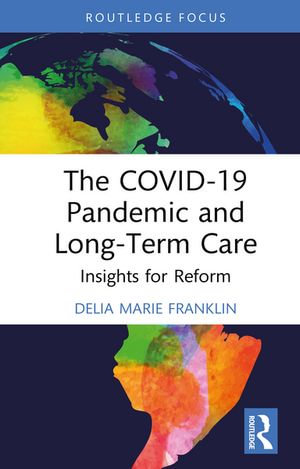 The COVID-19 Pandemic and Long-Term Care : Insights for Reform - Delia Marie Franklin