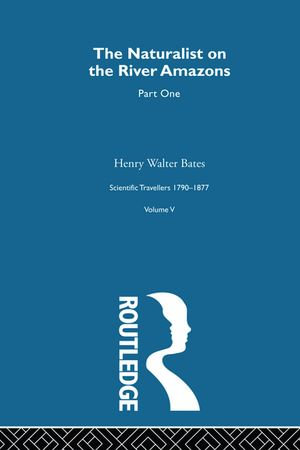 The Naturalist on the River Amazons Volume I : Scientific Travellers 1790-1877 Volume V - Henry Walter Bates