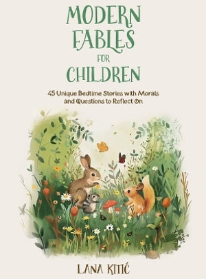 Modern Fables For Children : 45 Unique Bedtime Stories With Morals and Questions to Reflect On - Lana Kitic