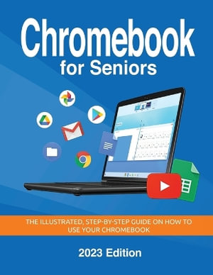 Chromebook for Seniors - 2023 Edition : The illustrated, Step-by-step guide on how to use your Chromebook - Kevin Wilson