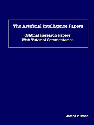 The Artificial Intelligence Papers : Original Research Papers With Tutorial Commentaries - James V Stone