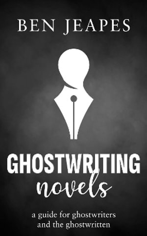 Ghostwriting Novels : A Guide for Ghostwriters and the Ghostwritten - Ben Jeapes