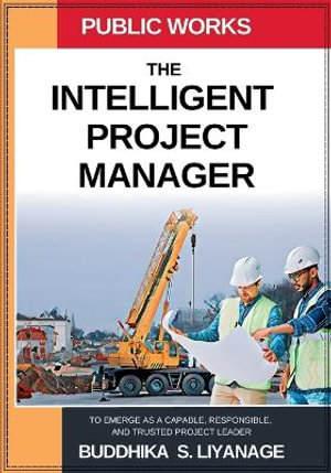 The Intelligent Project Manager : To Emerge as a Capable, Responsible, and Trusted Project Leader - Buddhika S. Liyanage