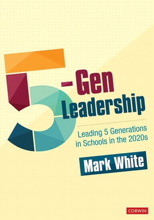 5-Gen Leadership : Leading 5 Generations in Schools in the 2020s - Mark E. White