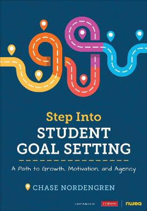 Step Into Student Goal Setting : A Path to Growth, Motivation, and Agency - Chase Nordengren