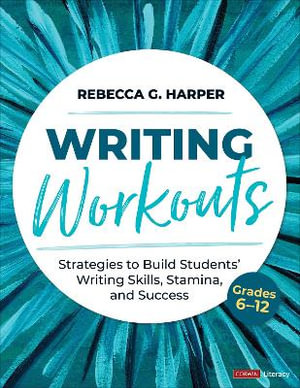 Writing Workouts, Grades 6-12 : Strategies to Build Students' Writing Skills, Stamina, and Success - Rebecca G. Harper