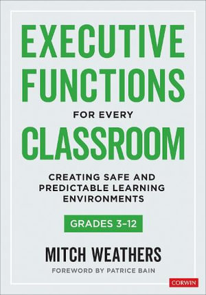 Executive Functions for Every Classroom, Grades 3-12 : Creating Safe and Predictable Learning Environments - Mitch Weathers