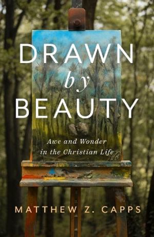 Drawn by Beauty : Awe and Wonder in the Christian Life - Matthew Z. Capps