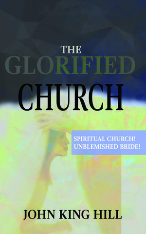 THE GLORIFIED CHURCH : SPIRITUAL CHURCH! UNBLEMISHED BRIDE! - JOHN KING KING