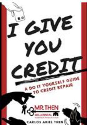 I Give You Credit : A Do It Yourself Guide to Credit Repair - Carlos Ariel Then