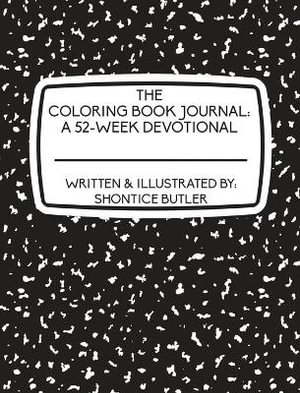 The Coloring Book Journal : A 52-Week Devotional: A 52-Week Devotional: A 52-Week Devotional - Shontice Butler