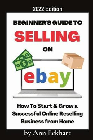 Beginner's Guide To Selling On Ebay 2022 Edition : 2022 Edition - Ann Eckhart