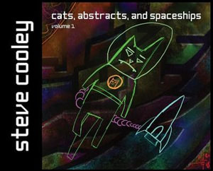 Cats, Abstracts, and Spaceships : volume 1 - steven j cooley