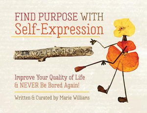 Find Purpose with  Self-Expression : Improve Your Quality of Life & Never Be Bored Again! - Marie Williams