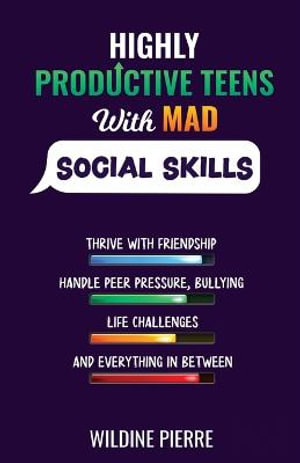 Highly Productive Teens with MAD Social Skills : thrive with friendship, deal with peer pressure, bullying, life challenges and everything in between - Wildine Pierre