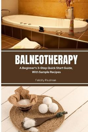 Balneotherapy : A Beginner's 3-Step Quick Start Guide, With Sample Recipes - Felicity Paulman