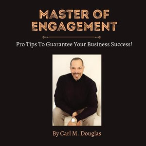 Master of Engagement : Pro Tips to Guarantee Your Business Success! - Carl M. Douglas