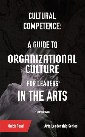 Cultural Competence : A Guide to Organizational Culture for Leaders in the Arts - S. Dashkowitz