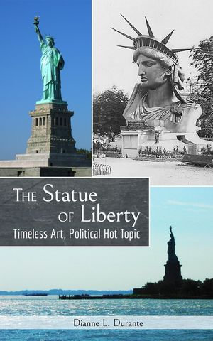 The Statue of Liberty : Timeless Art, Political Hot Topic - Dianne L. Durante